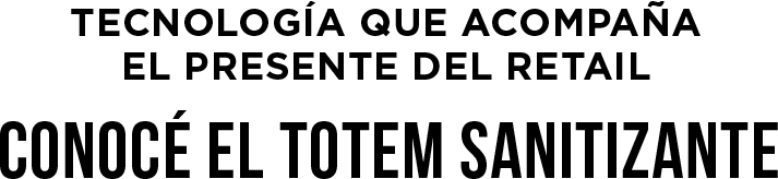 Tecnología que acompaña el presente del Retail - Conocé el totem sanitizante